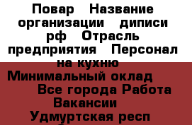 Повар › Название организации ­ диписи.рф › Отрасль предприятия ­ Персонал на кухню › Минимальный оклад ­ 23 000 - Все города Работа » Вакансии   . Удмуртская респ.,Сарапул г.